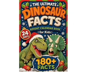 The Ultimate Dinosaur Facts Advent Calendar Book for Kids: 24 Days with 216 Amazing, Funny and Surprising Dinosaur Facts, from Record-Breaking Giants to Bizarre Prehistoric Beasts