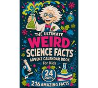 The Ultimate Weird Science Facts Advent Calendar Book for Kids: 24 Days with 216 Bizarre, Funny and Mind-Blowing Science Facts, from Brain Tricks and Body Oddities to Chemistry That Looks Like Magic