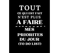 Tout ce qui est fait n'est plus à faire - Mes priorités du jour - To do list: Carnet de listes par priorités pour ne plus se laisser submerger par la charge mentale - Planner journalier - Grand format