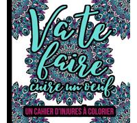 VA TE FAIRE CUIRE UN OEUF UN CAHIER D'INJURES À COLORIER: Mon cahier d'injures à colorier pour adultes avec gros mots | livre de coloriage grossier | sarcasme | cadeaux